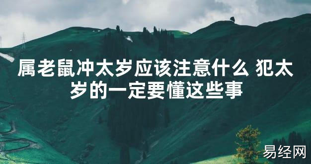 【太岁知识】属老鼠冲太岁应该注意什么 犯太岁的一定要懂这些事,最新太岁